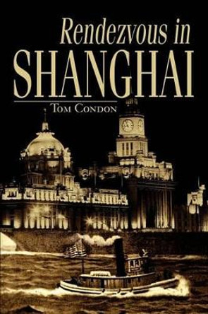 Rendezvous in Shanghai by Tom Condon 9780595272747