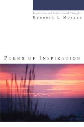 Poems of Inspiration: Inspiration and Meditational Thoughts by Kenneth L Morgan 9780595282098