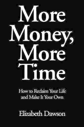 More Money, More Time: How to Reclaim Your Life and Make It Your Own by Elizabeth Dawson 9780595300631