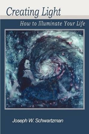 Creating Light: How to Illuminate Your Life by Joseph W Schwartzman 9780595303175