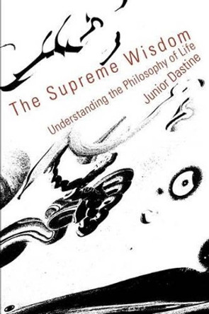The Supreme Wisdom: Understanding the Philosophy of Life by Junior Dastine 9780595304332