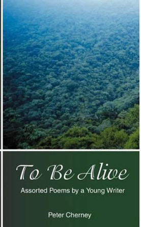 To Be Alive: Assorted Poems by a Young Writer by Peter Cherney 9780595316458