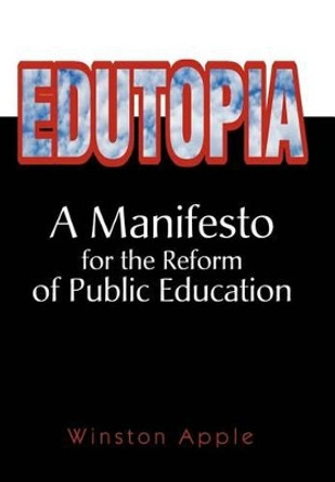 Edutopia: A Manifesto for the Reform of Public Education by Winston Apple 9780595661145