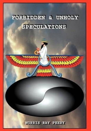 Forbidden And Unholy Speculations by Norris Ray Peery 9780595744671