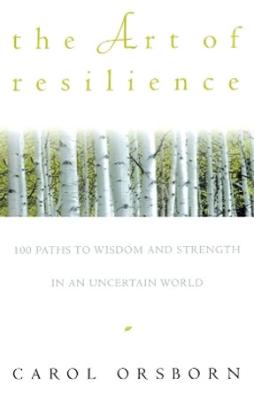 The Art of Resilience: 100 Paths to Wisdom and Strength in an Uncertain World by Carol Orsborn 9780609800614