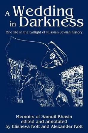 A Wedding in Darkness: One life in the twilight of Russian Jewish history by Alexander Kott 9780595267910