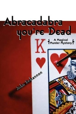 Abracadabra, You're Dead: A Magical Murder Mystery by John Bohannon 9780595268085