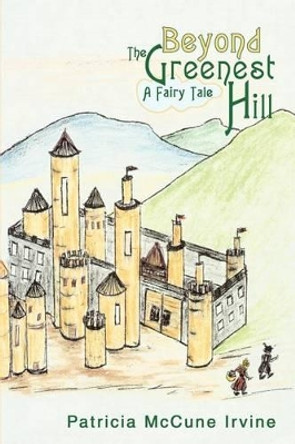 Beyond The Greenest Hill: A Fairy Tale by Patricia McCune Irvine 9780595269419