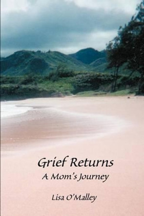 Grief Returns: A Mom's Journey by Lisa O'Malley 9780595295142