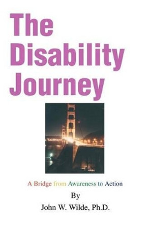 The Disability Journey: A Bridge from Awareness to Action by John W Wilde 9780595298709