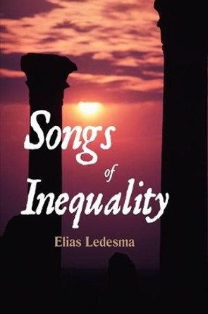 Songs of Inequality by Elias Ledesma 9780595718719