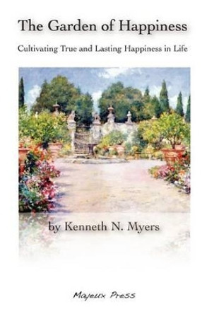 The Garden of Happiness: Cultivating True and Lasting Happiness in Life by Kenneth N Myers 9780615217628