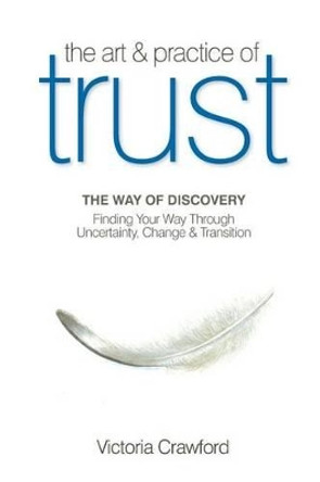 The Art & Practice of Trust: Finding Your Way Through Uncertainty, Change & Transition by Victoria Crawford 9780615229133