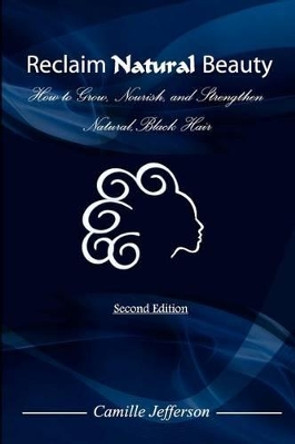 Reclaim Natural Beauty: How to Grow, Nourish, and Strengthen Natural, Black Hair by Camille A Jefferson 9780615436074