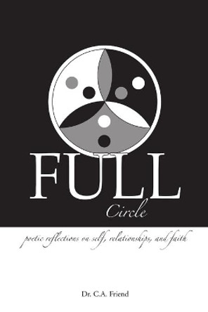 Full Circle: Poetic Reflections on Self, Relationships, and Faith by Dr C a Friend 9780615325613