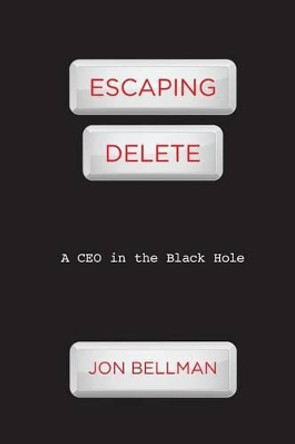 Escaping Delete: A CEO in the Black Hole by Jon Bellman 9780615331942