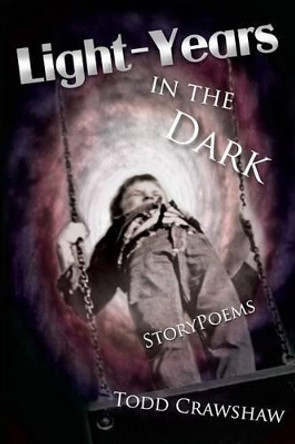 Light-Years In The Dark: StoryPoems by Todd Crawshaw 9780615381657