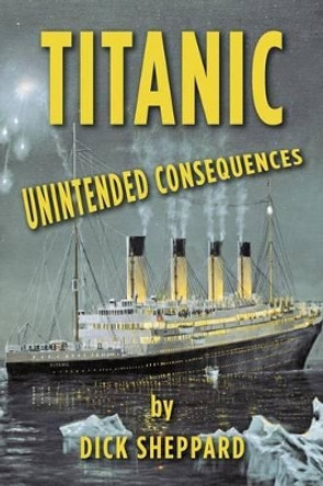 Titanic, Unintended Consequences by Dick Sheppard 9780615510040