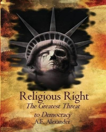 Religious Right: The Greatest Threat to Democracy by A F Alexander 9780615515632