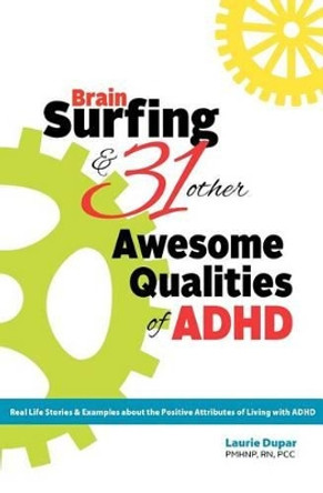 Brain Surfing & 31 Other Awesome Qualities of ADHD: Real life stories and examples about the positive attributes of living with ADHD by Laurie D Dupar 9780615522135