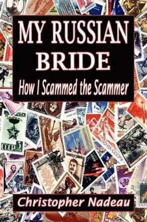My Russian Bride: How I Scammed The Scammer by Christopher Nadeau 9780615567440