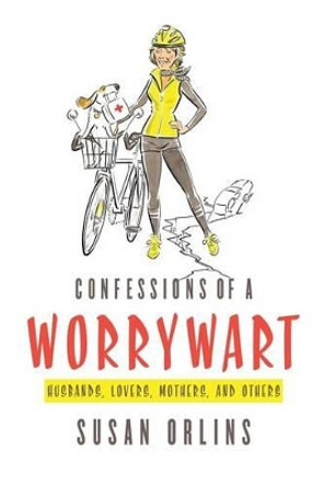 Confessions of a Worrywart: Husbands, Mothers, Lovers and Others by Susan Orlins 9780615600017