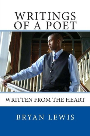 Writings Of A Poet: Written from the Heart by Bryan Lewis 9780615605777