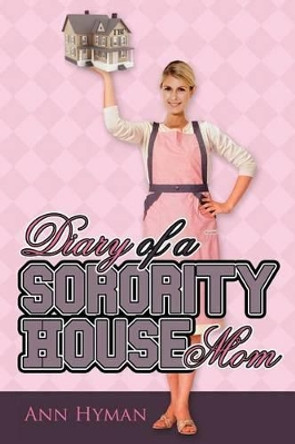 Diary of a Sorority House Mom by Ann Hyman 9780615631790