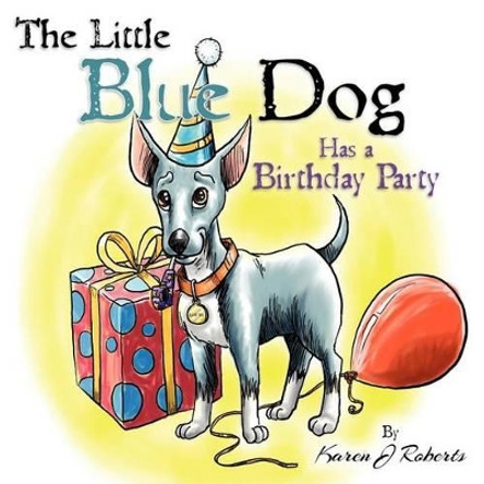 The Little Blue Dog Has a Birthday Party: The story of a lovable dog named Louie who teaches us about sharing, kindness and hope. by Karen J Roberts 9780615647128