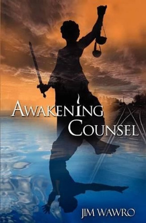 Awakening Counsel: A Practical Guide to Creating the Life You Want to Live by Jim Wawro 9780615660165