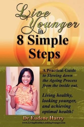 Live Younger in 8 Simple Steps: A practical guide to slowing down aging process from the inside out by Eudene Harry 9780615660981