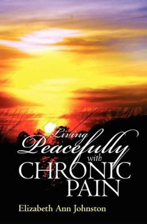 Living Peacefully with Chronic Pain by Elizabeth Ann Johnston 9780615491295
