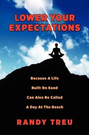 Lower Your Expectations: Because A Life Built On Sand Can Also Be Called A Day At The Beach by Randy Treu 9780615548753