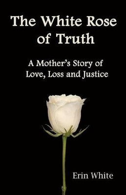 The White Rose of Truth, A Mother's Story of Love, Loss and Justice by Debra Brancato 9780615563213