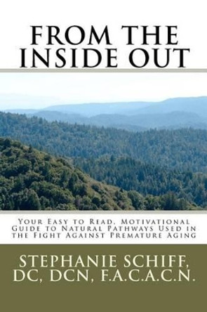 From the Inside Out: Your Easy to read, Motivational Guide to Natural Pathways used in the fight against Premature Aging by Dcdcnf a C a C N Stephanie Schiff 9780615600192