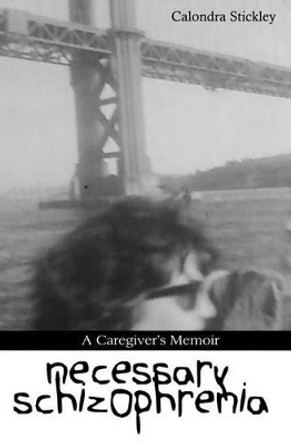 Necessary Schizophrenia: A Caregiver's Memoir by Calondra Stickley 9780615607788