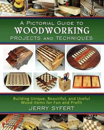 A Pictorial Guide To WOODWORKING PROJECTS and TECHNIQUES by Jerry Syfert 9780615648958