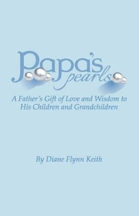 Papa's Pearls: A Father's Gift of Love and Wisdom to His Children and Grandchildren by Diane Flynn Keith 9780615661889