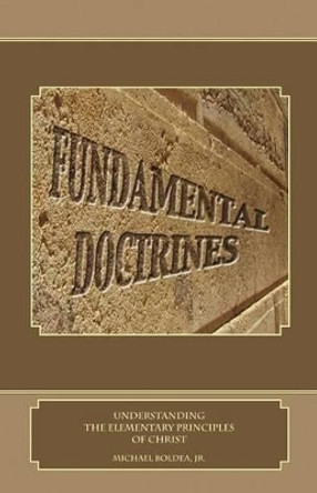 Fundamental Doctrines: Understanding the Elementary Principles of Christ by Michael Boldea Jr 9780615680477