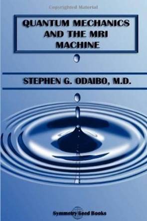 Quantum Mechanics and the MRI Machine by Stephen G Odaibo M D 9780615708522