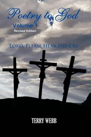 Poetry To God Volume 1: Lord Please Hear The Cry by Terry Webb 9780615733036