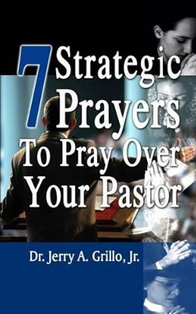 7 Strategic Prayers to Pray Over Your Pastor by Jerry Grillo Jr 9780615739083