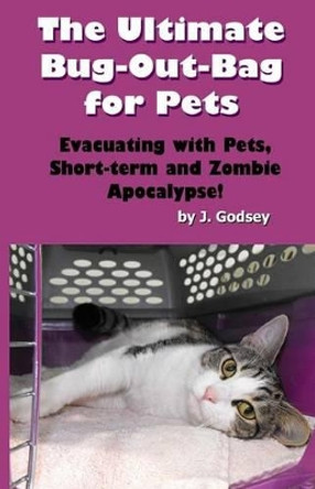 The Ultimate Bug Out Bag for Pets: Evacuating with Pets, Short-term and Zombie Ap by J Godsey 9780615742434