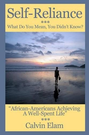 Self Reliance - What Do Mean You Didn't Know?: African-Americans Achieving A Well Spent Life by Calvin Elam 9780615760988