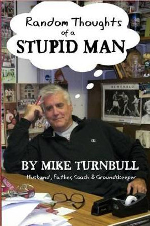 Random Thoughts of a Stupid Man by Mike Turnbull 9780615972398