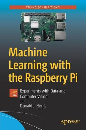 Machine Learning with the Raspberry Pi: Experiments with Data and Computer Vision by Donald J. Norris