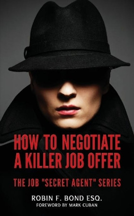 How to Negotiate A Killer Job Offer: The Job &quot;Secret Agent&quot; Series by Robin F Bond Esq 9780615779195