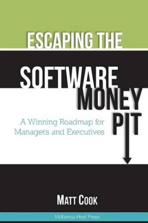Escaping the Software Money Pit: A Winning Roadmap for Managers and Executives by Matt Cook 9780615820842