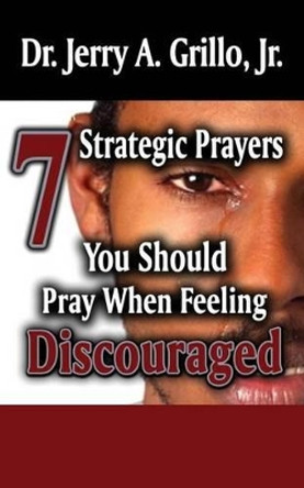 7 Strategic Prayers You Should Pray When Feeling Discouraged by Jerry Grillo Jr 9780615856261