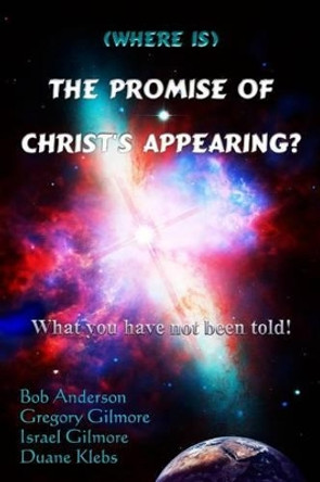 (Where is) The Promise of Christ's Appearing?: What you have not been told! by Gregory Gilmore 9780615863658